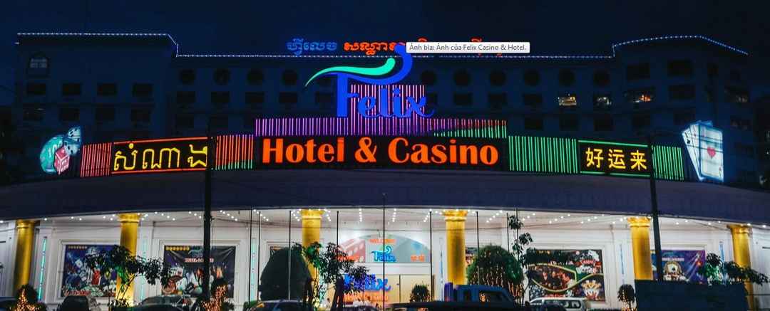 Felix - Hotel & Casino nổi tiếng số 1 Campuchia
